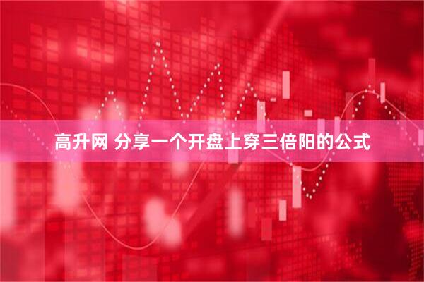 高升网 分享一个开盘上穿三倍阳的公式