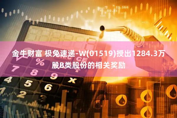 金牛财富 极兔速递-W(01519)授出1284.3万股B类股份的相关奖励